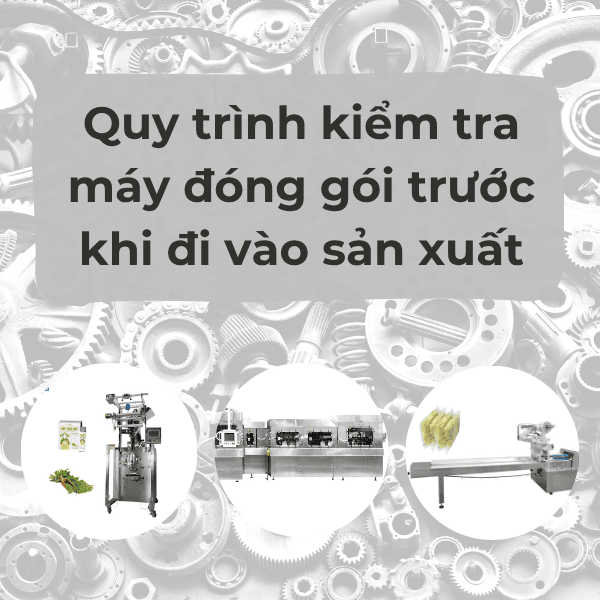 Quy trình kiểm tra máy đóng gói trước khi sản xuất 5 Quy trinh-kiem-tra-may-dong-goi-truoc-khi-di-vao-san-xuat